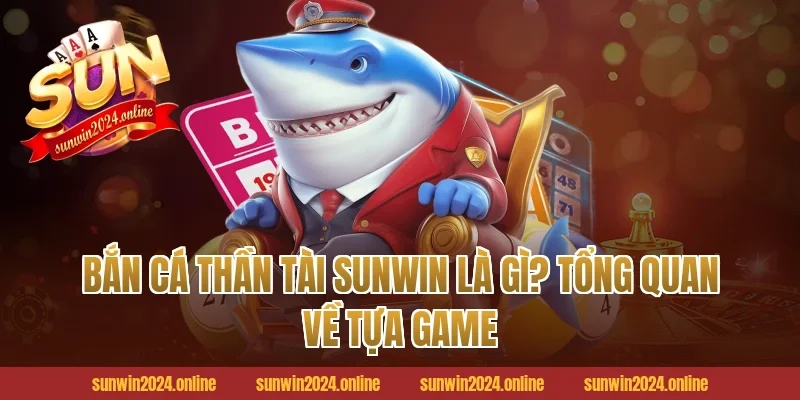 Bắn Cá Thần Tài Sunwin Là Gì? Tổng Quan Về Tựa Game
