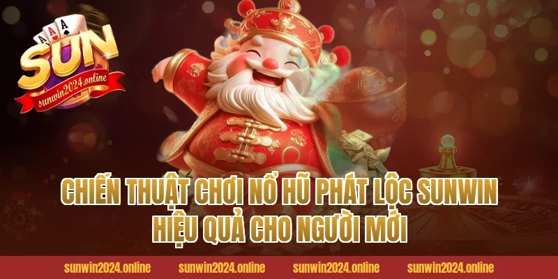 Chiến Thuật Chơi Nổ Hũ Phát Lộc Sunwin Hiệu Quả Cho Người Mới