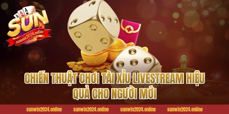 Chiến Thuật Chơi Tài Xỉu Livestream Hiệu Quả Cho Người Mới