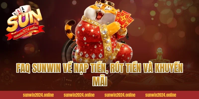 FAQ Sunwin về nạp tiền, rút tiền và khuyến mãi