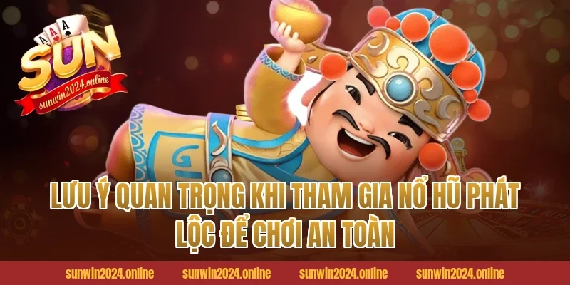 Lưu Ý Quan Trọng Khi Tham Gia Nổ Hũ Phát Lộc Để Chơi An Toàn