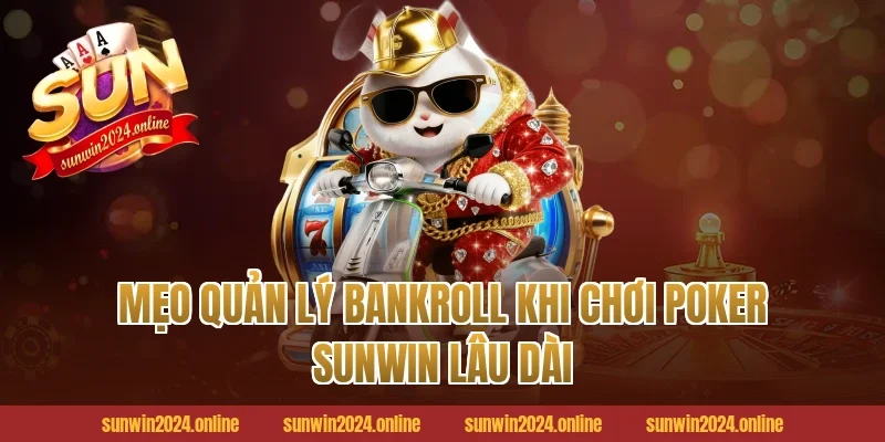 Mẹo Quản Lý Bankroll Khi Chơi Poker Sunwin Lâu Dài