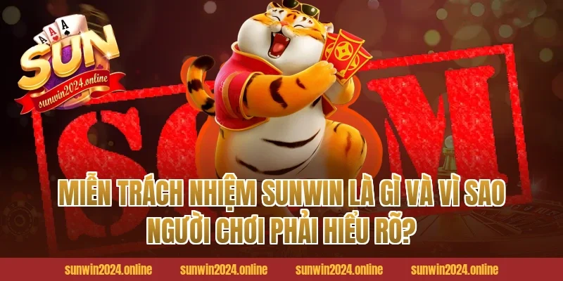 Miễn trách nhiệm Sunwin là gì và vì sao người chơi phải hiểu rõ?