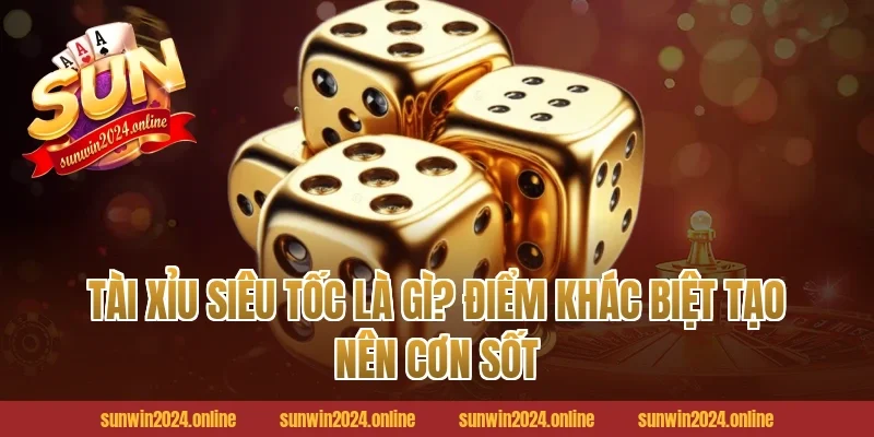 Tài Xỉu Siêu Tốc Là Gì? Điểm Khác Biệt Tạo Nên Cơn Sốt