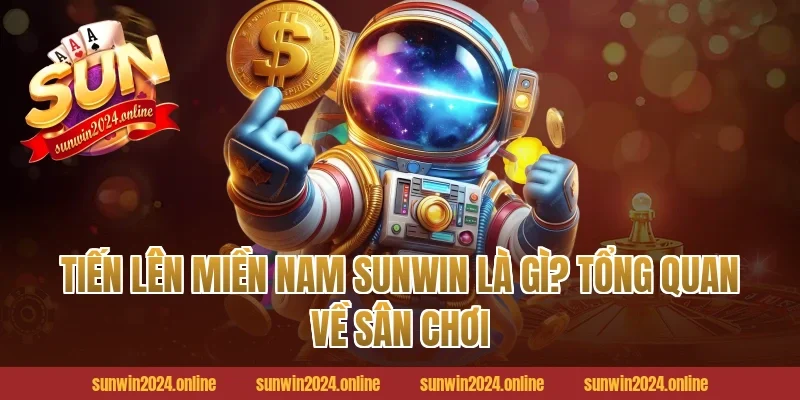 Tiến Lên Miền Nam Sunwin Là Gì? Tổng Quan Về Sân Chơi